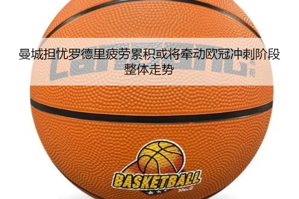 曼城担忧罗德里疲劳累积或将牵动欧冠冲刺阶段整体走势
