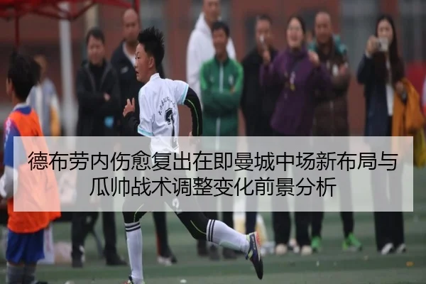 德布劳内伤愈复出在即曼城中场新布局与瓜帅战术调整变化前景分析